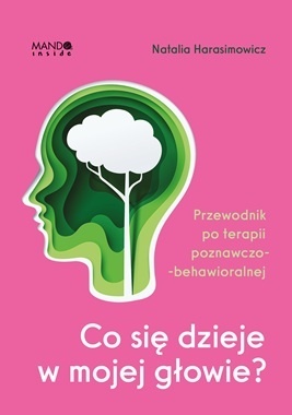 Co się dzieje w mojej głowie?. Przewodnik po terapii poznawczo-behawioralnej